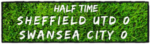 half time Sheffield Utd 0 v 0 Swansea City